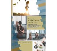 Repira, muévete y nutre tu digestión: Guía práctica de yoga, pilates y recetas fáciles para cuidar tu digestión