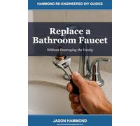 Replace a Bathroom Faucet: Without Destroying the Vanity: 4 (Hammond Re-Engineered DIY Guides)