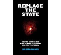 Replace the State: How to Change the World When Elections and Protests Fail