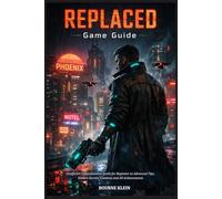 REPLACED GAME GUIDE: Unofficial Comprehensive Guide for Beginner to Advanced Tips, Hidden Secrets, Combats and All Achievements