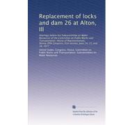 Replacement of locks and dam 26 at Alton, Ill: Hearings before the Subcommittee on Water Resources of the Committee on Public Works and ... first session, June 14, 15, and 16, 1977