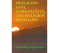 REPLACING GOD, CHRISTIANITY, AND RELIGION WITH LOVE (THE FIRST SAFE SPIRITUALITY SERIES)