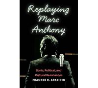 Replaying Marc Anthony: Sonic, Political, and Cultural Resonances (Global Latin/o Americas)