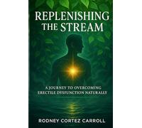 Replenishing the Stream: A JOURNEY TO OVERCOMING ERECTILE DYSFUNCTION NATURALLY