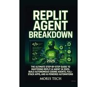 REPLIT AGENT BREAKDOWN: THE ULTIMATE STEP-BY-STEP GUIDE TO MASTERING REPLIT AI AGENT IN 2025: BUILD AUTONOMOUS CODING AGENTS, FULL-STACK APPS, AND AI-POWERED AUTOMATIONS