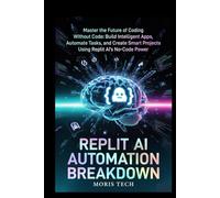 REPLIT AI AUTOMATION BREAKDOWN: Master the Future of Coding Without Code: Build Intelligent Apps, Automate Tasks, and Create Smart Projects Using Replit AI’s No-Code Power