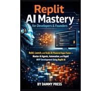Replit AI Mastery for Developers & Founders: Build, Launch, and Scale AI-Powered Apps Faster - Master AI Agents, Automation, and Rapid MVP Development Using Replit AI