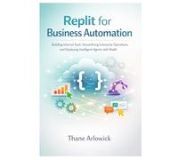 Replit for Business Automation: Building Internal Tools, Streamlining Enterprise Operations, and Deploying Intelligent Agents with Replit (Replit ... and Automating with an AI-Powered Platform)