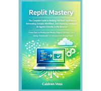 Replit Mastery: The Complete Guide to Building Full-Stack Applications, Automating Complex Workflows, and Deploying Intelligent AI Agents Entirely in ... Replit - From Zero to AI-Powered Pro)