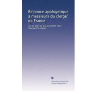 Re'ponce apologetique a messieurs du clerge' de France: Sur les actes de leur assemblée 1681. Touchant la religion