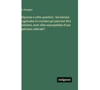 Réponse a cette question: les hernies inguinales et crurales qui peuvent être réduites, sont-elles susceptibles d'une guérison radicale?