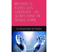 RÉPONSES À TOUTES VOS QUESTIONS - LES SECRETS D'UNE VIE SEXUELLE SAINE