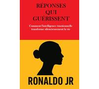 RÉPONSES QUI GUÉRISSENT: Comment l'intelligence émotionnelle transforme silencieusement la vie