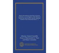 Report and testimony of the Ways and means committee in its investigation of the differences between the chief executive and the remaining members of the Penitentiary board, state of Arkansas