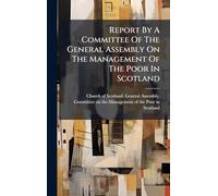 Report By A Committee Of The General Assembly On The Management Of The Poor In Scotland