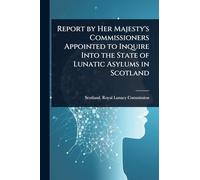 Report by Her Majesty's Commissioners Appointed to Inquire Into the State of Lunatic Asylums in Scotland