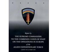 Report by Supreme Commander’s Report to the Combined Chiefs of Staff on the Operations of the Allied Expeditionary Force: June 6, 1944-May 8, 1945