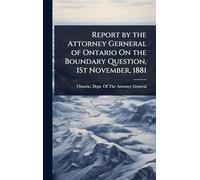 Report by the Attorney Gerneral of Ontario On the Boundary Question, 1St November, 1881