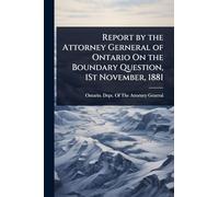 Report by the Attorney Gerneral of Ontario On the Boundary Question, 1St November, 1881
