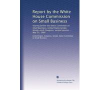 Report by the White House Commission on Small Business: hearing before the Select Committee on Small Business, United States Senate, Ninety-sixth Congress, second session ... May 15, 1980
