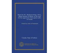 Report by W.L. Mackenzie King, C.M.G., deputy minister of labour, on the need for the suppression of the opium traffic in Canada: Printed by order of Parliament