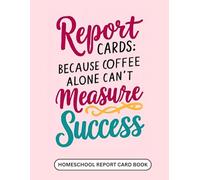 Report cards: Because Coffee Alone can't Measure Success: The Homeschool Report Card Book | Track Progress and Boost Learning with Homeschool Methods for Preschoolers to High School Students