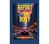 Report for Duty: Your One Chicago Trivia Test: Featuring Quizzes on Chicago Fire, Chicago P.D., & Chicago Med Your Unofficial Quiz on the Characters, Events, and Crossovers