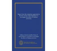 Report from the committee appointed at the last session of the legislature to investigate the affairs of Indiana university