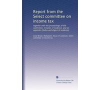 Report from the Select committee on income tax: together with the proceedings of the committee, minutes of evidence, and an appendix [Index and digest of evidence]