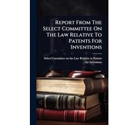 Report From The Select Committee On The Law Relative To Patents For Inventions