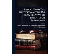 Report From The Select Committee On The Law Relative To Patents For Inventions