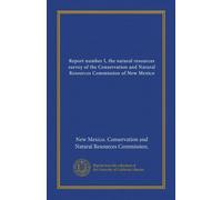 Report number I, the natural resources survey of the Conservation and Natural Resources Commission of New Mexico