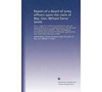 Report of a Board of army officers upon the claim of Maj. Gen. William Farrar Smith: U.S.V., major U.S. Army (retired) that he, and not General ... approved by Hon. Elihu Root, Secretary of War