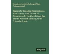 Report of a Geological Reconnoissance Made in 1835: From the Seat of Government, by the Way of Green Bay and the Wisconsin Territory, to the Coteau De Prairie