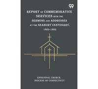 Report Of Commemorative Services With The Sermons And Addresses At The Seabury Centenary, 1883-1885