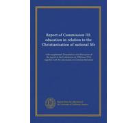 Report of Commission III: education in relation to the Christianisation of national life: with supplement: Presentation and discussion of the report ... with the discussion on Christian literature