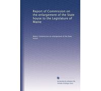 Report of Commission on the enlargement of the State house to the Legislature of Maine