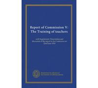 Report of Commission V: The Training of teachers: with Supplement: Presentation and discussion of the report in the Conference on 22nd June 1910