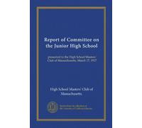 Report of Committee on the Junior High School: presented to the High School Masters' Club of Massachusetts, March 17, 1917