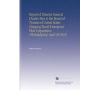 Report of Director General Charles Piez to the Board of Trustees of United States Shipping Board Emergency Fleet Corporation (Philadelphia) April 30 1919