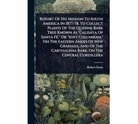 Report Of His Mission To South America In 1877-78, To Collect Plants Of The Quinine Bark Tree Known As "calisaya Of Santa FÃ(c)," Or "soft Columbian," ... Carthagena Bark, On The Central Cordillera