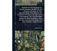 Report Of His Mission To South America In 1877-78, To Collect Plants Of The Quinine Bark Tree Known As "calisaya Of Santa FÃ(c)," Or "soft Columbian," ... Carthagena Bark, On The Central Cordillera