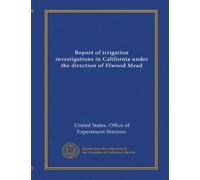 Report of irrigation investigations in California under the direction of Elwood Mead
