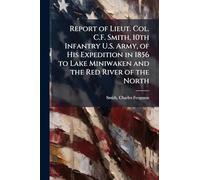 Report of Lieut. Col. C.F. Smith, 10th Infantry U.S. Army, of His Expedition in 1856 to Lake Miniwaken and the Red River of the North