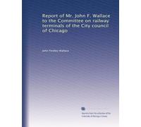 Report of Mr. John F. Wallace to the Committee on railway terminals of the City council of Chicago