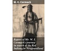 Report Of Mr. W. E. Cormacks Journey In Search Of The Red Indians In N