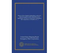 Report of New England shipbuilding conference, under the auspices of the Industrial service department, Division of construction, Emergency fleet ... building, Boston, Mass., October 1, 1917