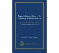 Report of proceedings of the American Mining Congress: eighteenth annual session, San Francisco, California, September 20-22, 1915
