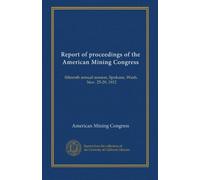 Report of proceedings of the American Mining Congress: fifteenth annual session, Spokane, Wash., Nov. 25-29, 1912