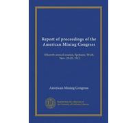 Report of proceedings of the American Mining Congress: fifteenth annual session, Spokane, Wash., Nov. 25-29, 1912